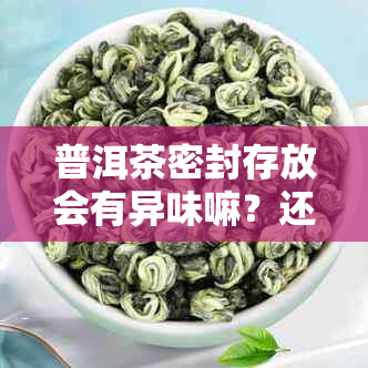 普洱茶密封存放会有异味嘛？还能喝吗？普洱茶密封存放会有什么后果？