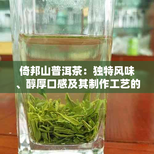 倚邦山普洱茶：独特风味、醇厚口感及其制作工艺的深入解析