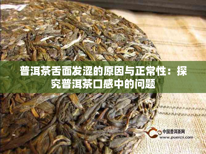 普洱茶舌面发涩的原因与正常性：探究普洱茶口感中的问题