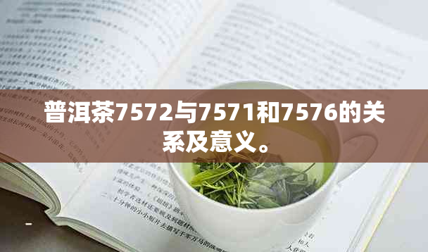 普洱茶7572与7571和7576的关系及意义。