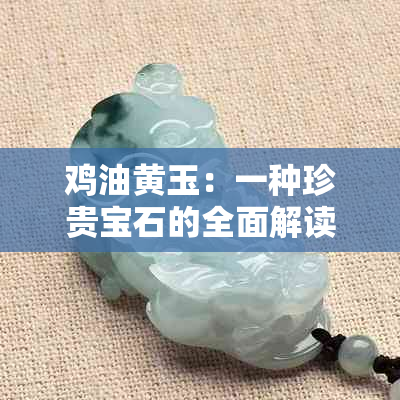 鸡油黄玉：一种珍贵宝石的全面解读与鉴定方法