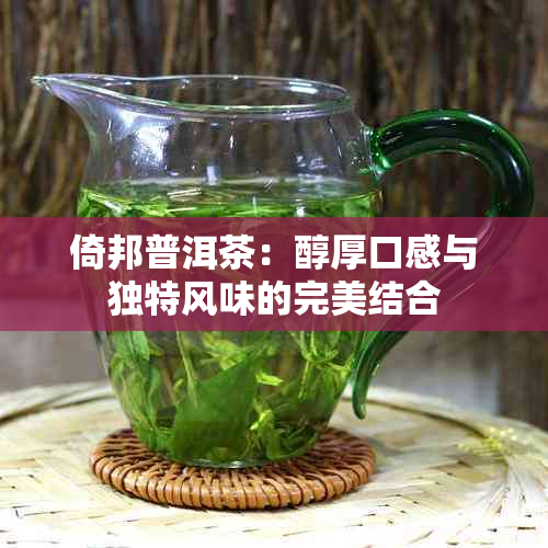 倚邦普洱茶：醇厚口感与独特风味的完美结合