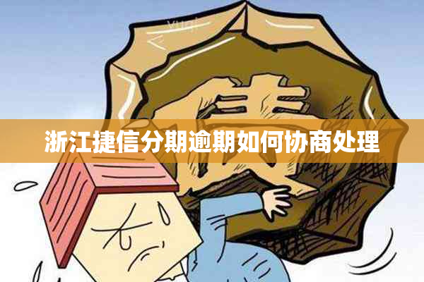 浙江捷信分期逾期如何协商处理