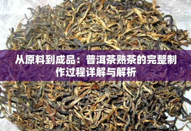 从原料到成品：普洱茶熟茶的完整制作过程详解与解析