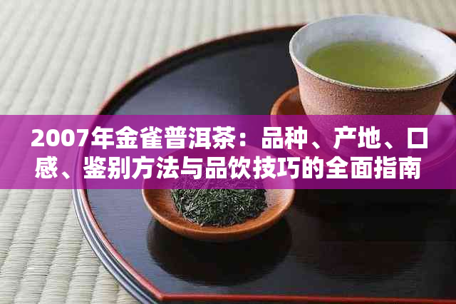 2007年金雀普洱茶：品种、产地、口感、鉴别方法与品饮技巧的全面指南