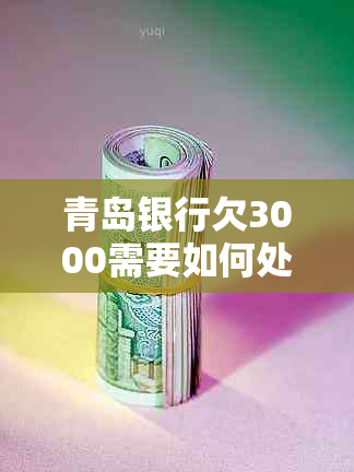 青岛银行欠3000需要如何处理