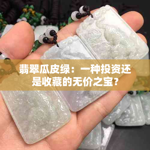 翡翠瓜皮绿：一种投资还是收藏的无价之宝？