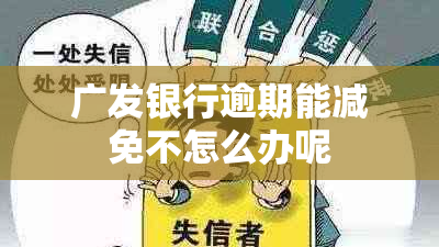 广发银行逾期能减免不怎么办呢