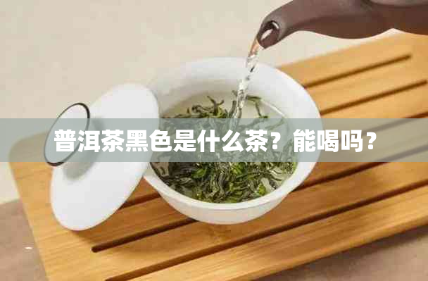 普洱茶黑色是什么茶？能喝吗？