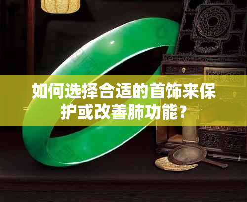 如何选择合适的首饰来保护或改善肺功能？