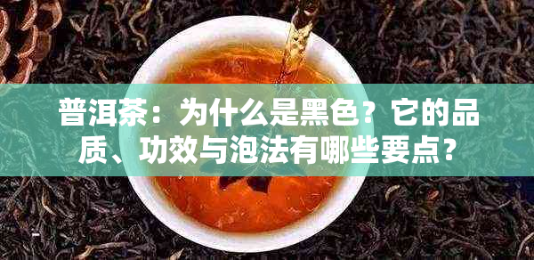 普洱茶：为什么是黑色？它的品质、功效与泡法有哪些要点？