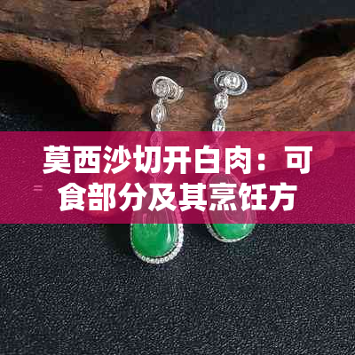 莫西沙切开白肉：可食部分及其烹饪方法全解析