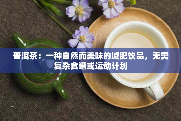 普洱茶：一种自然而美味的减肥饮品，无需复杂食谱或运动计划