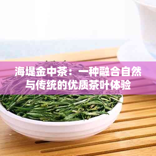 海堤金中茶：一种融合自然与传统的优质茶叶体验