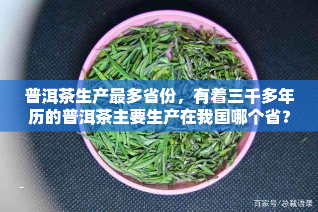 普洱茶生产最多省份，有着三千多年历的普洱茶主要生产在我国哪个省？