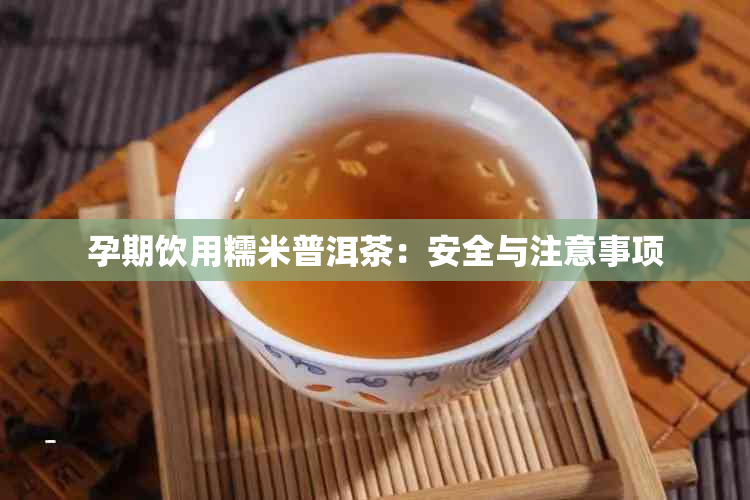 孕期饮用糯米普洱茶：安全与注意事项