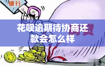 花呗逾期待协商还款会怎么样