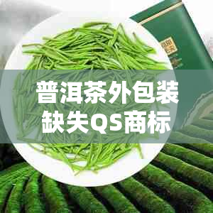 普洱茶外包装缺失QS商标：如何识别正品及质量保障？