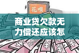 商业贷欠款无力偿还应该怎么办