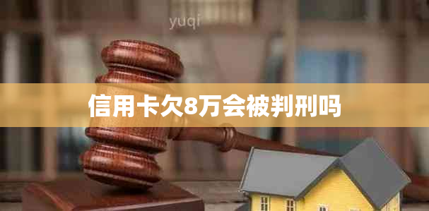 信用卡欠8万会被判刑吗