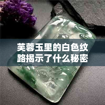 芙蓉玉里的白色纹路揭示了什么秘密？