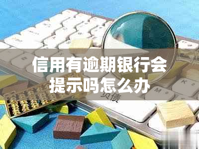 信用有逾期银行会提示吗怎么办