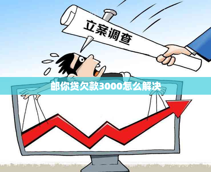 邮你贷欠款3000怎么解决