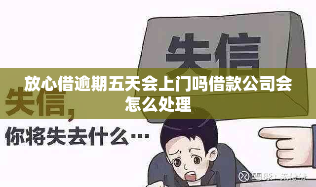 放心借逾期五天会上门吗借款公司会怎么处理