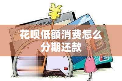 花呗低额消费怎么分期还款