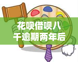 花呗借呗八千逾期两年后会发生什么