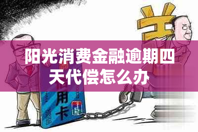 阳光消费金融逾期四天代偿怎么办