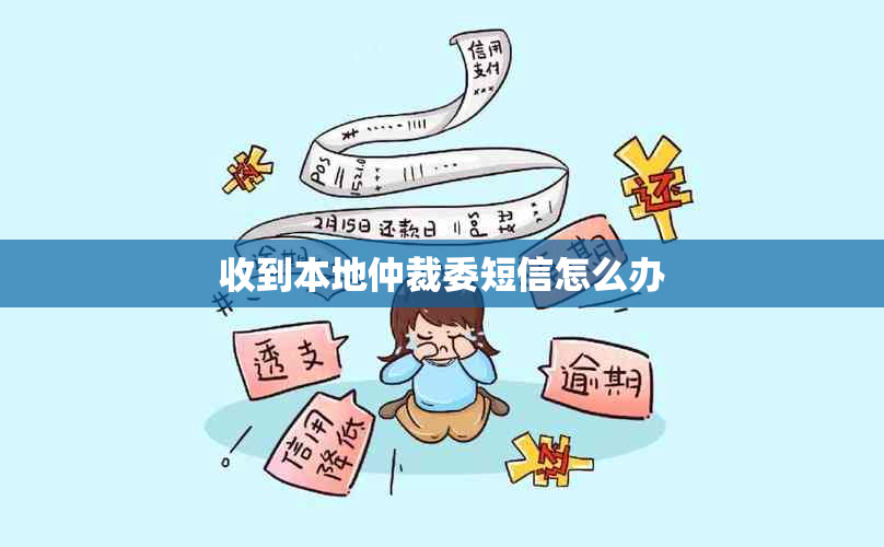 收到本地仲裁委短信怎么办