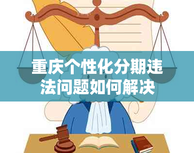 重庆个性化分期违法问题如何解决