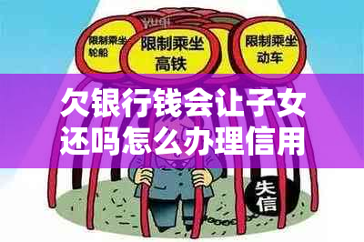 欠银行钱会让子女还吗怎么办理信用卡分期付款