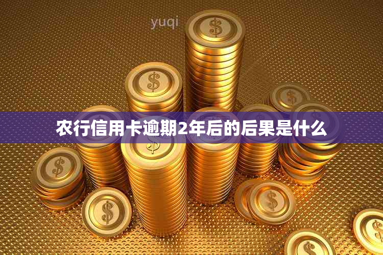 农行信用卡逾期2年后的后果是什么