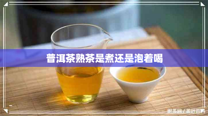 普洱茶熟茶是煮还是泡着喝