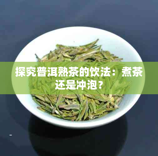 探究普洱熟茶的饮法：煮茶还是冲泡？