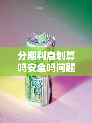 分期利息划算吗安全吗问题解决方案