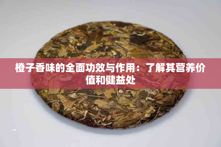 橙子香味的全面功效与作用：了解其营养价值和健益处