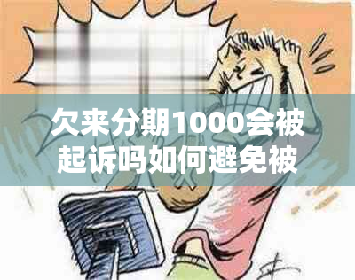 欠来分期1000会被起诉吗如何避免被起诉