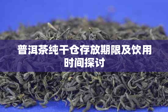 普洱茶纯干仓存放期限及饮用时间探讨