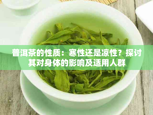 普洱茶的性质：寒性还是凉性？探讨其对身体的影响及适用人群