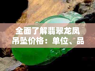 全面了解翡翠龙凤吊坠价格：单位、品质以及市场趋势解析