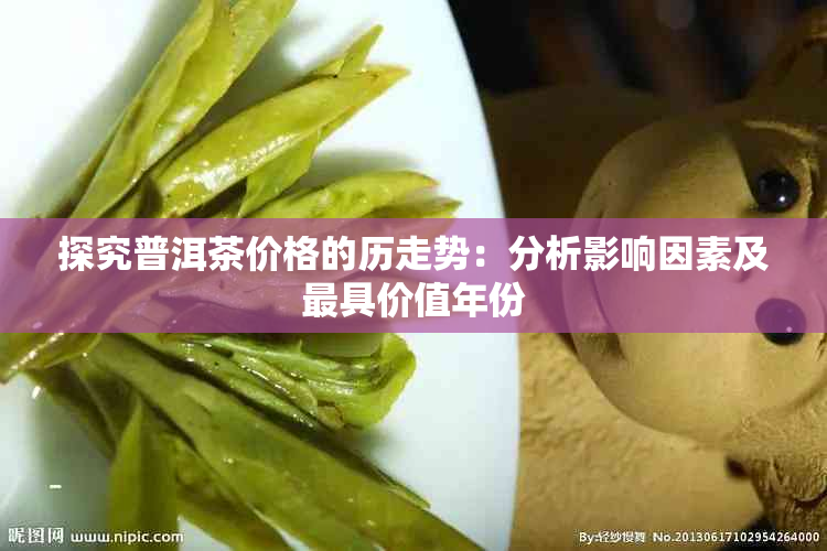 探究普洱茶价格的历走势：分析影响因素及更具价值年份