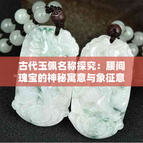 古代玉佩名称探究：腰间瑰宝的神秘寓意与象征意义