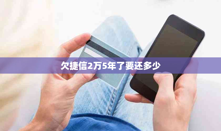 欠捷信2万5年了要还多少