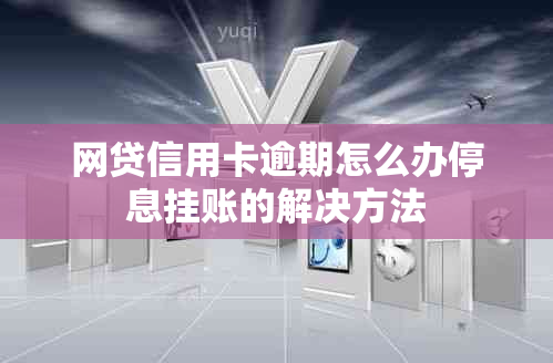 网贷信用卡逾期怎么办停息挂账的解决方法