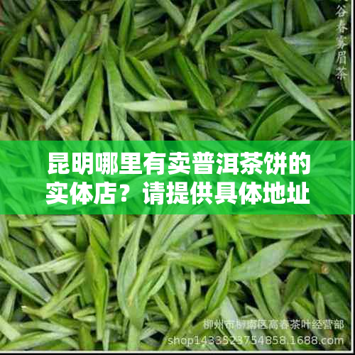 昆明哪里有卖普洱茶饼的实体店？请提供具体地址和营业时间。