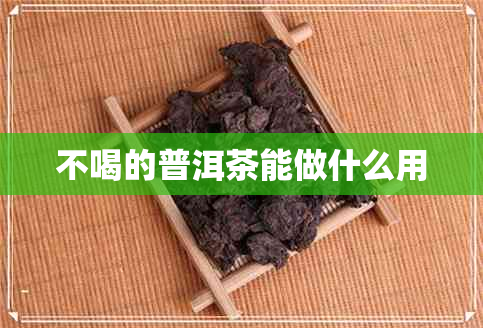 不喝的普洱茶能做什么用