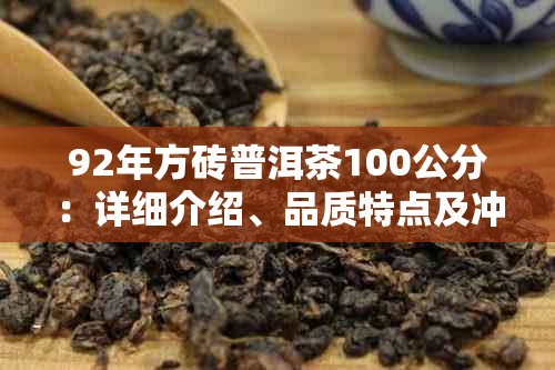 92年方砖普洱茶100公分：详细介绍、品质特点及冲泡方法